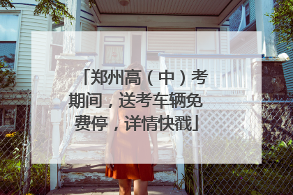 郑州高（中）考期间，送考车辆免费停，详情快戳