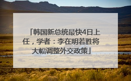 韩国新总统最快4日上任，学者：李在明若胜将大幅调整外交政策
