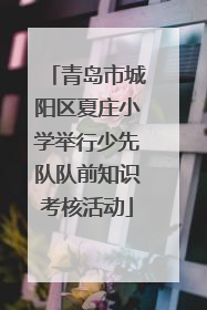 青岛市城阳区夏庄小学举行少先队队前知识考核活动