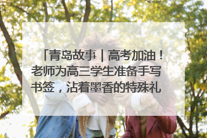 青岛故事｜高考加油！老师为高三学生准备手写书签，沾着墨香的特殊礼物有满满的祝福