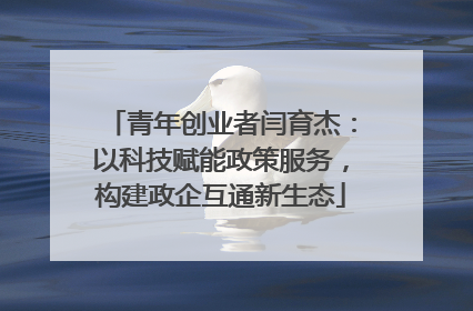 青年创业者闫育杰：以科技赋能政策服务，构建政企互通新生态