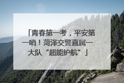 青春第一考，平安第一哨！菏泽交警直属一大队“超能护航”