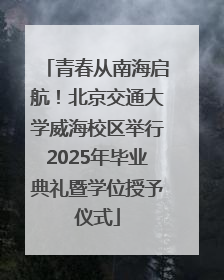青春从南海启航！北京交通大学威海校区举行2025年毕业典礼暨学位授予仪式