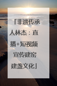 非遗传承人林杰：直播+短视频 宣传建窑建盏文化
