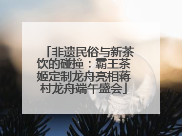 非遗民俗与新茶饮的碰撞：霸王茶姬定制龙舟亮相蒋村龙舟端午盛会