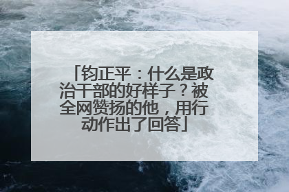 钧正平：什么是政治干部的好样子？被全网赞扬的他，用行动作出了回答