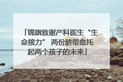 锦旗致谢产科医生“生命接力” 两份脐带血托起两个孩子的未来