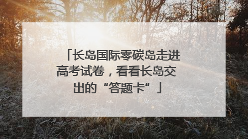长岛国际零碳岛走进高考试卷,看看长岛交出的“答题卡”