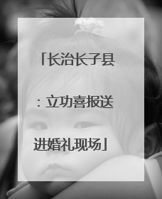 长治长子县：立功喜报送进婚礼现场