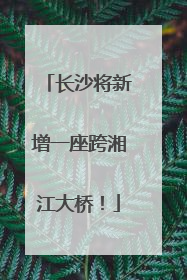 长沙将新增一座跨湘江大桥！