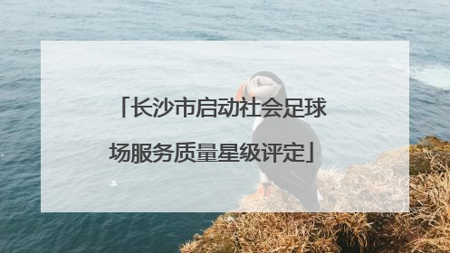长沙市启动社会足球场服务质量星级评定