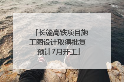 长赣高铁项目施工图设计取得批复 预计7月开工