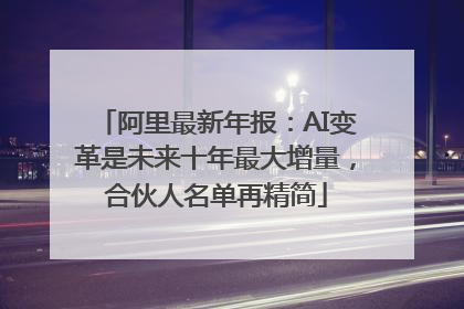 阿里最新年报：AI变革是未来十年最大增量，合伙人名单再精简