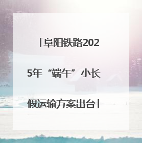 阜阳铁路2025年“端午”小长假运输方案出台