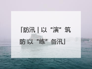防汛｜以“演”筑防 以“练”备汛