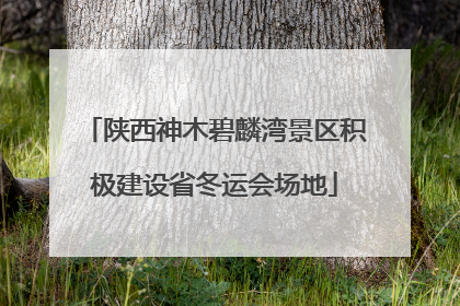 陕西神木碧麟湾景区积极建设省冬运会场地