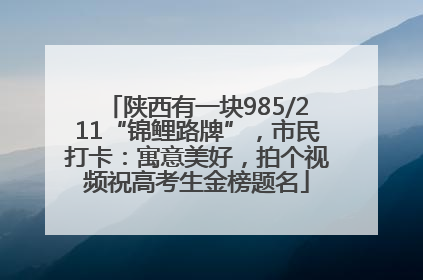 陕西有一块985/211“锦鲤路牌”，市民打卡：寓意美好，拍个视频祝高考生金榜题名