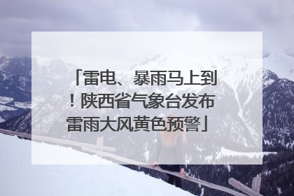 雷电、暴雨马上到！陕西省气象台发布雷雨大风黄色预警