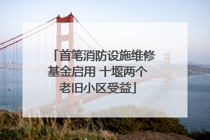 首笔消防设施维修基金启用 十堰两个老旧小区受益
