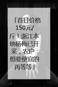 首日价格150元/斤！浙江本地杨梅已开采，农户：想要便宜的再等等