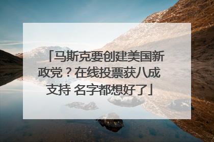 马斯克要创建美国新政党？在线投票获八成支持 名字都想好了