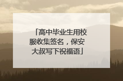高中毕业生用校服收集签名，保安大叔写下祝福语