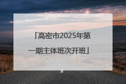 高密市2025年第一期主体班次开班