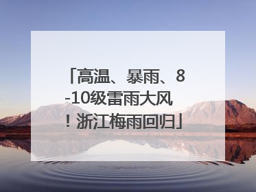 高温、暴雨、8-10级雷雨大风！浙江梅雨回归