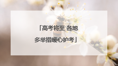 高考将至 各地多举措暖心护考