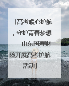 高考暖心护航，守护青春梦想——山东国寿财险开展高考护航活动