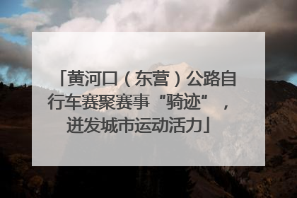 黄河口（东营）公路自行车赛聚赛事“骑迹”，迸发城市运动活力