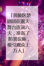 黄陂区楚剧团在露天舞台连演六天，准备了防暑设施，吸引观众上万人