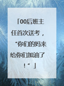 00后班主任首次送考，“你们的妈来给你们加油了！”