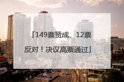 149票赞成、12票反对！决议高票通过