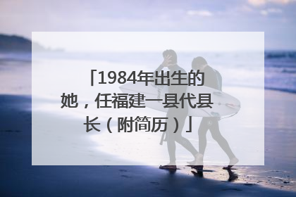 1984年出生的她，任福建一县代县长（附简历）
