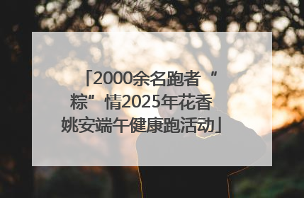 2000余名跑者“粽”情2025年花香姚安端午健康跑活动