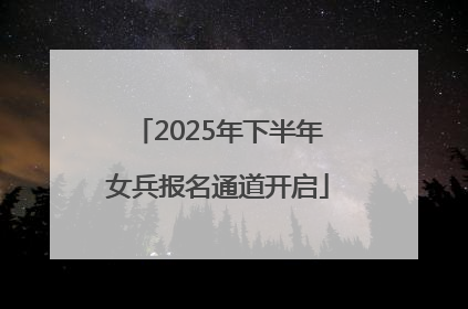 2025年下半年女兵报名通道开启