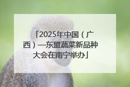 2025年中国（广西）—东盟蔬菜新品种大会在南宁举办