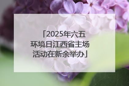 2025年六五环境日江西省主场活动在新余举办