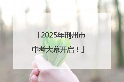 2025年荆州市中考大幕开启！