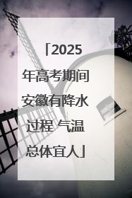 2025年高考期间安徽有降水过程 气温总体宜人