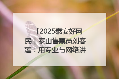 2025泰安好网民｜泰山售票员刘春莲：用专业与网络讲好泰山故事
