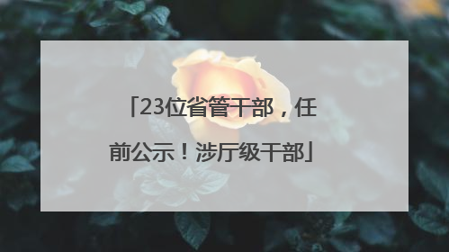 23位省管干部，任前公示！涉厅级干部