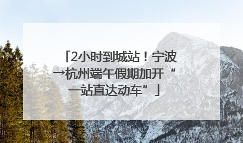 2小时到城站！宁波→杭州端午假期加开“一站直达动车”