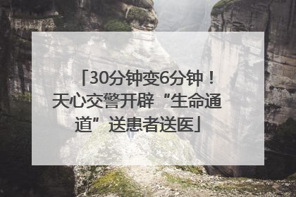 30分钟变6分钟！天心交警开辟“生命通道”送患者送医