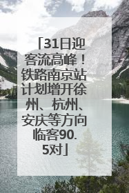 31日迎客流高峰！铁路南京站计划增开徐州、杭州、安庆等方向临客90.5对