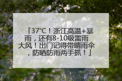 37℃！浙江高温+暴雨，还有8-10级雷雨大风！出门记得带晴雨伞，防晒防雨两手抓！