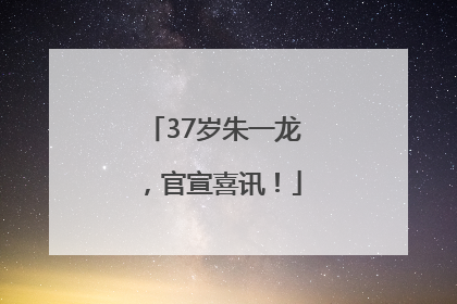 37岁朱一龙，官宣喜讯！