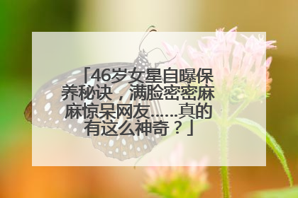 46岁女星自曝保养秘诀，满脸密密麻麻惊呆网友……真的有这么神奇？