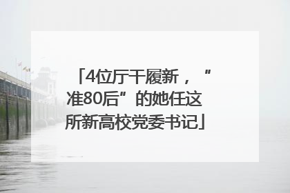 4位厅干履新，“准80后”的她任这所新高校党委书记